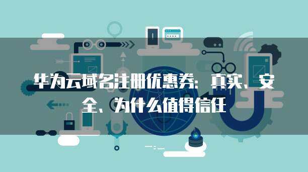 华为风险应用与互联网域名注册服务 信任构建与安全保障